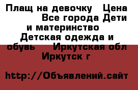 Плащ на девочку › Цена ­ 1 000 - Все города Дети и материнство » Детская одежда и обувь   . Иркутская обл.,Иркутск г.